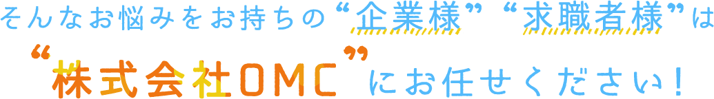 そんなお悩みをお持ちの“企業様”・“求職者様”は“株式会社OMC”にお任せください！